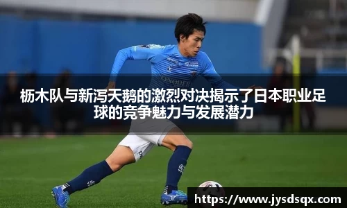枥木队与新泻天鹅的激烈对决揭示了日本职业足球的竞争魅力与发展潜力