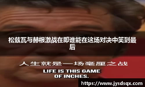 松兹瓦与赫根激战在即谁能在这场对决中笑到最后