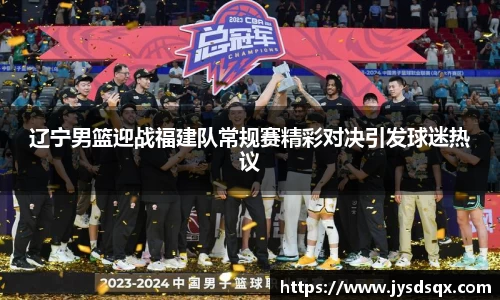 辽宁男篮迎战福建队常规赛精彩对决引发球迷热议