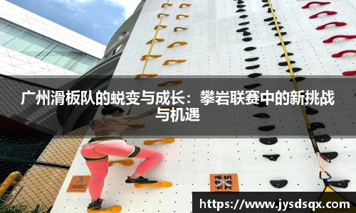 广州滑板队的蜕变与成长：攀岩联赛中的新挑战与机遇