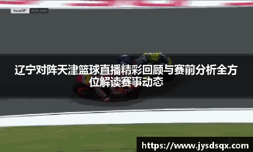 辽宁对阵天津篮球直播精彩回顾与赛前分析全方位解读赛事动态